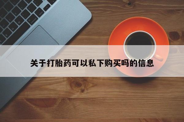 订购私人卖的打胎药关于打胎药可以私下购买吗的信息