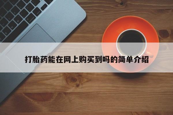 订购私人卖的打胎药打胎药能在网上购买到吗的简单介绍