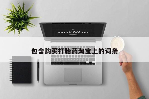 订购私人卖的打胎药包含购买打胎药淘宝上的词条