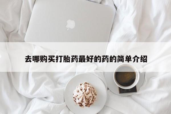 订购私人卖的打胎药去哪购买打胎药最好的药的简单介绍