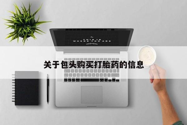 订购私人卖的打胎药关于包头购买打胎药的信息