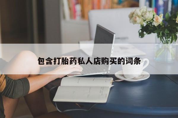 订购私人卖的打胎药包含打胎药私人店购买的词条
