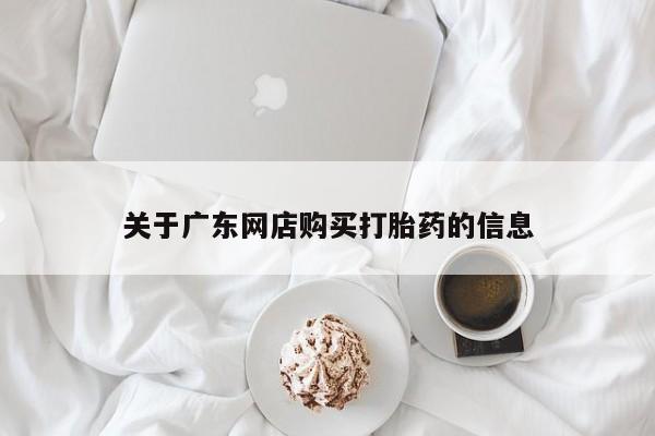 订购私人卖的打胎药关于广东网店购买打胎药的信息