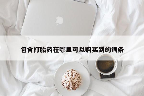 订购私人卖的打胎药包含打胎药在哪里可以购买到的词条