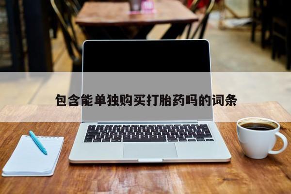 订购私人卖的打胎药包含能单独购买打胎药吗的词条