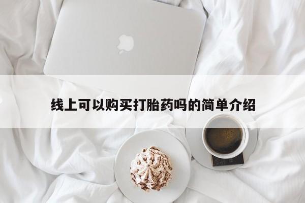 订购私人卖的打胎药线上可以购买打胎药吗的简单介绍