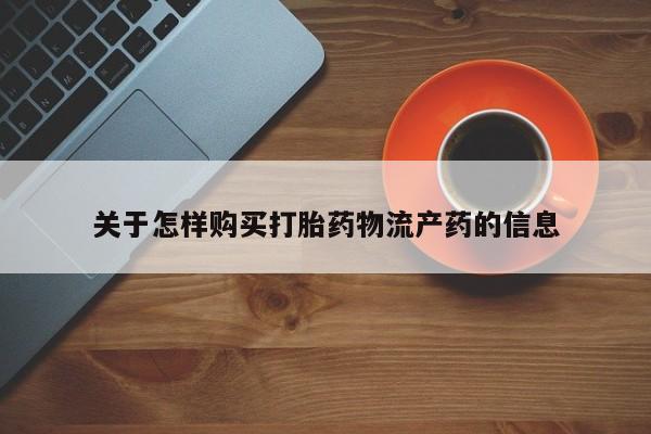 订购私人卖的打胎药关于怎样购买打胎药物流产药的信息