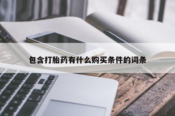 订购私人卖的打胎药包含打胎药有什么购买条件的词条
